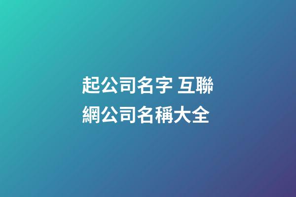 起公司名字 互聯網公司名稱大全-第1張-公司起名-玄機派